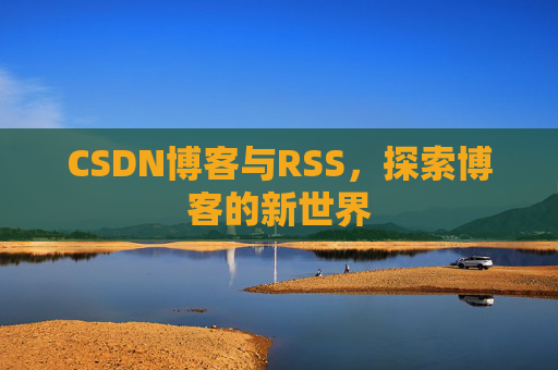 CSDN博客与RSS，探索博客的新世界