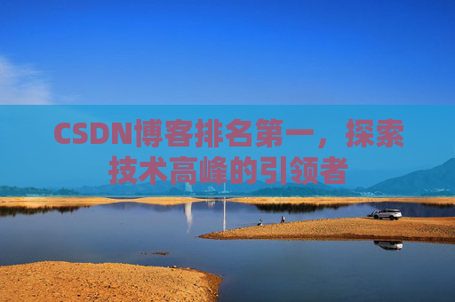 CSDN博客排名第一，探索技术高峰的引领者